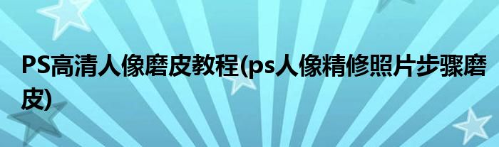 PS高清人像磨皮教程(ps人像精修照片步驟磨皮)