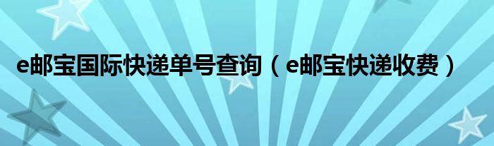 e郵寶國(guó)際快遞單號(hào)查詢（e郵寶快遞收費(fèi)）