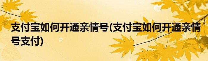 支付寶如何開通親情號(hào)(支付寶如何開通親情號(hào)支付)