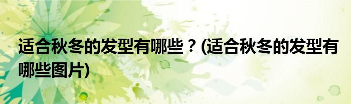 適合秋冬的發(fā)型有哪些？(適合秋冬的發(fā)型有哪些圖片)