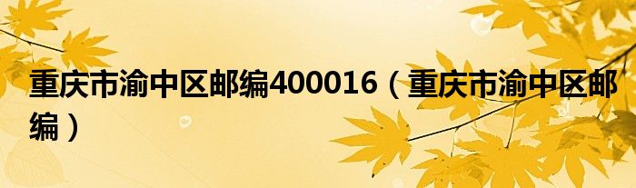 重慶市渝中區(qū)郵編400016（重慶市渝中區(qū)郵編）