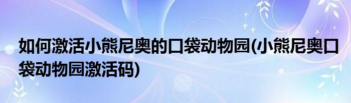 如何激活小熊尼奧的口袋動(dòng)物園(小熊尼奧口袋動(dòng)物園激活碼)