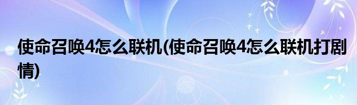 使命召喚4怎么聯機(使命召喚4怎么聯機打劇情)