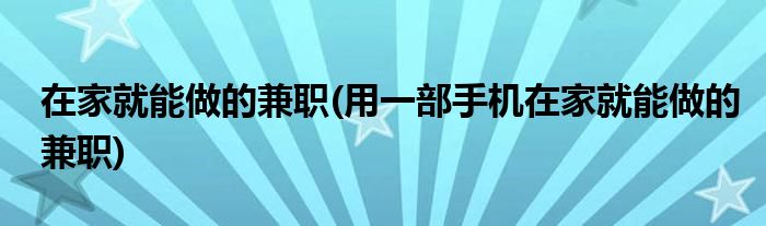 在家就能做的兼職(用一部手機在家就能做的兼職)