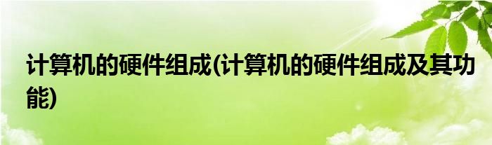 計(jì)算機(jī)的硬件組成(計(jì)算機(jī)的硬件組成及其功能)