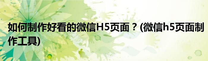 如何制作好看的微信H5頁面？(微信h5頁面制作工具)