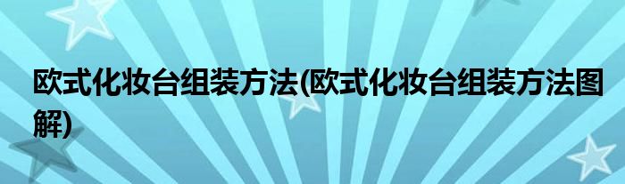 歐式化妝臺組裝方法(歐式化妝臺組裝方法圖解)