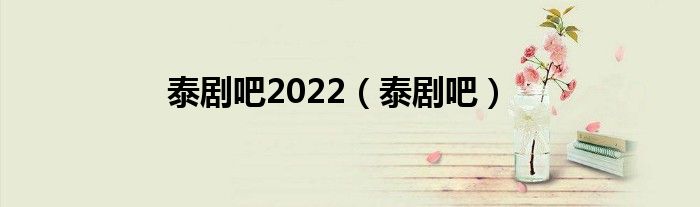 泰劇吧2022（泰劇吧）