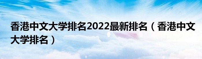 香港中文大學(xué)排名2022最新排名（香港中文大學(xué)排名）