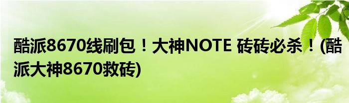 酷派8670線刷包！大神NOTE 磚磚必殺！(酷派大神8670救磚)