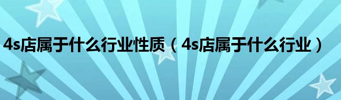 4s店屬于什么行業(yè)性質（4s店屬于什么行業(yè)）