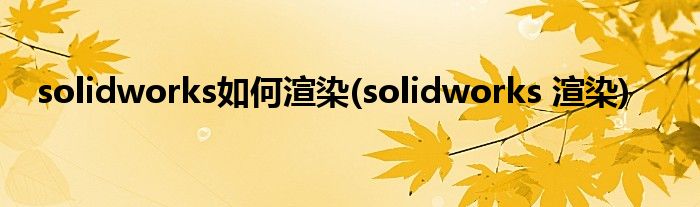 solidworks如何渲染(solidworks 渲染)