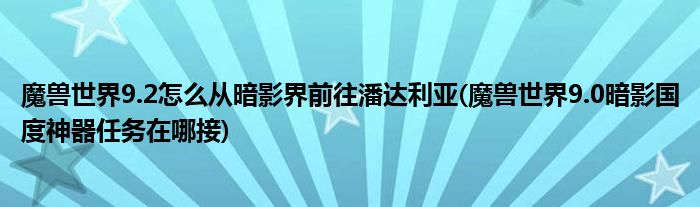 魔獸世界9.2怎么從暗影界前往潘達(dá)利亞(魔獸世界9.0暗影國(guó)度神器任務(wù)在哪接)