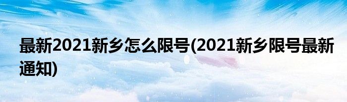 最新2021新鄉(xiāng)怎么限號(hào)(2021新鄉(xiāng)限號(hào)最新通知)