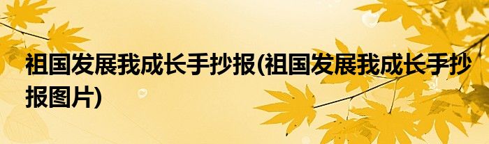 祖國(guó)發(fā)展我成長(zhǎng)手抄報(bào)(祖國(guó)發(fā)展我成長(zhǎng)手抄報(bào)圖片)