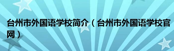 臺(tái)州市外國語學(xué)校簡介（臺(tái)州市外國語學(xué)校官網(wǎng)）