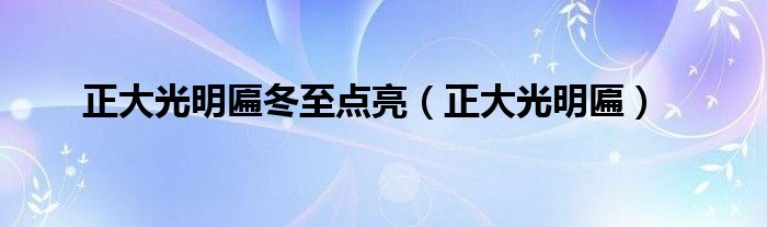 正大光明匾冬至點(diǎn)亮（正大光明匾）