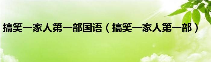 搞笑一家人第一部國(guó)語(yǔ)（搞笑一家人第一部）