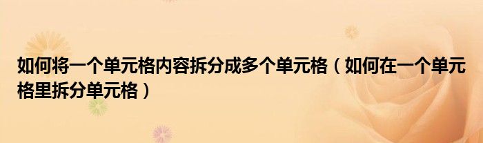 如何將一個(gè)單元格內(nèi)容拆分成多個(gè)單元格（如何在一個(gè)單元格里拆分單元格）