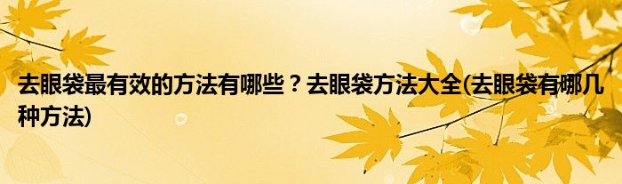 去眼袋最有效的方法有哪些？去眼袋方法大全(去眼袋有哪幾種方法)