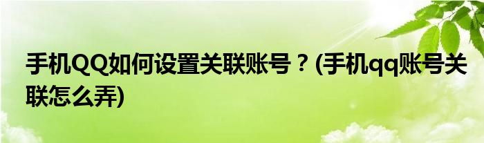 手機(jī)QQ如何設(shè)置關(guān)聯(lián)賬號(hào)？(手機(jī)qq賬號(hào)關(guān)聯(lián)怎么弄)