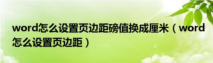 word怎么設(shè)置頁邊距磅值換成厘米（word怎么設(shè)置頁邊距）