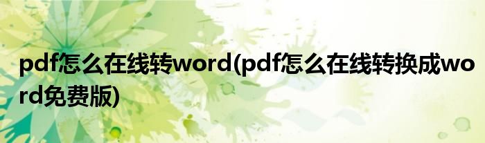 pdf怎么在線轉(zhuǎn)word(pdf怎么在線轉(zhuǎn)換成word免費版)