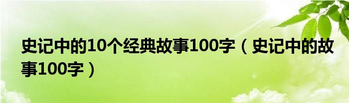 史記中的10個(gè)經(jīng)典故事100字（史記中的故事100字）