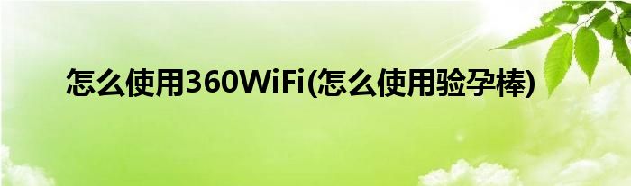 怎么使用360WiFi(怎么使用驗孕棒)