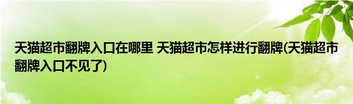 天貓超市翻牌入口在哪里 天貓超市怎樣進(jìn)行翻牌(天貓超市翻牌入口不見了)