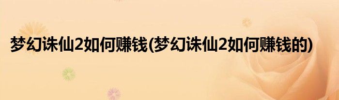 夢(mèng)幻誅仙2如何賺錢(qián)(夢(mèng)幻誅仙2如何賺錢(qián)的)