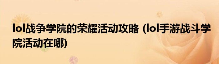 lol戰(zhàn)爭學(xué)院的榮耀活動攻略 (lol手游戰(zhàn)斗學(xué)院活動在哪)