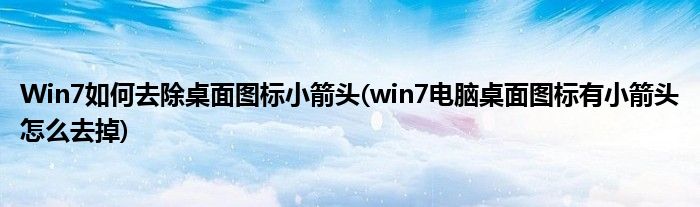 Win7如何去除桌面圖標(biāo)小箭頭(win7電腦桌面圖標(biāo)有小箭頭怎么去掉)