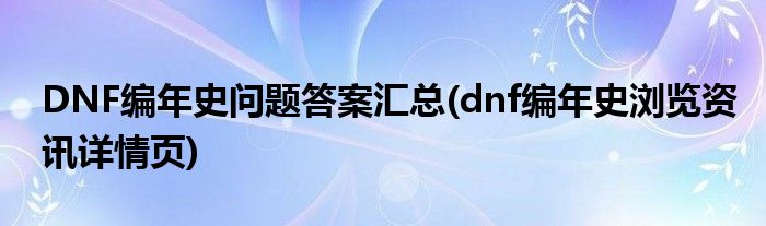 DNF編年史問題答案匯總(dnf編年史瀏覽資訊詳情頁)