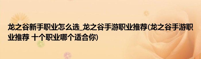 龍之谷新手職業(yè)怎么選_龍之谷手游職業(yè)推薦(龍之谷手游職業(yè)推薦 十個職業(yè)哪個適合你)