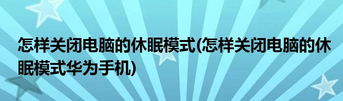 怎樣關閉電腦的休眠模式(怎樣關閉電腦的休眠模式華為手機)