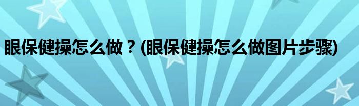 眼保健操怎么做？(眼保健操怎么做圖片步驟)