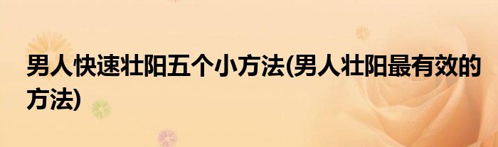 男人快速壯陽(yáng)五個(gè)小方法(男人壯陽(yáng)最有效的方法)