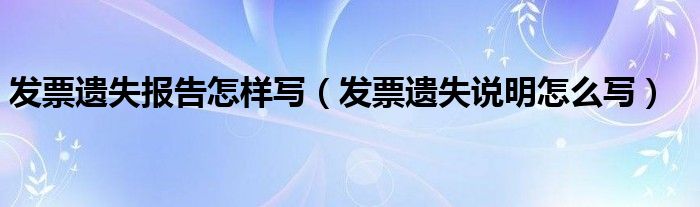 發(fā)票遺失報告怎樣寫（發(fā)票遺失說明怎么寫）