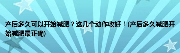 產(chǎn)后多久可以開始減肥？這幾個(gè)動(dòng)作收好！(產(chǎn)后多久減肥開始減肥最正確)