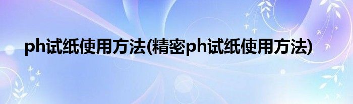 ph試紙使用方法(精密ph試紙使用方法)