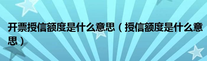 開票授信額度是什么意思（授信額度是什么意思）