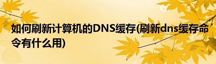 如何刷新計算機的DNS緩存(刷新dns緩存命令有什么用)