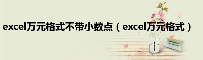 excel萬(wàn)元格式不帶小數(shù)點(diǎn)（excel萬(wàn)元格式）