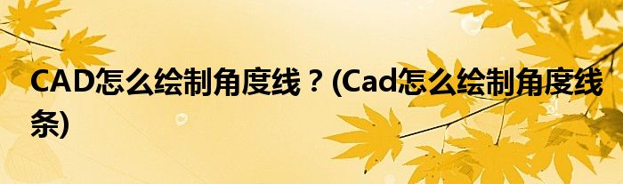 CAD怎么繪制角度線？(Cad怎么繪制角度線條)