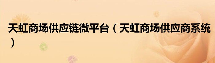 天虹商場(chǎng)供應(yīng)鏈微平臺(tái)（天虹商場(chǎng)供應(yīng)商系統(tǒng)）