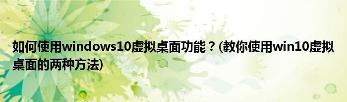 如何使用windows10虛擬桌面功能？(教你使用win10虛擬桌面的兩種方法)