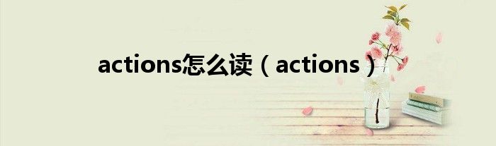 actions怎么讀（actions）