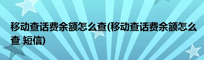 移動查話費余額怎么查(移動查話費余額怎么查 短信)