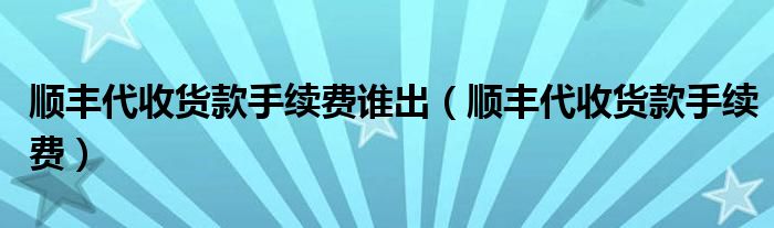 順豐代收貨款手續(xù)費誰出（順豐代收貨款手續(xù)費）